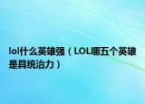 lol什么英雄強（LOL哪五個英雄是具統(tǒng)治力）