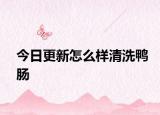 今日更新怎么樣清洗鴨腸