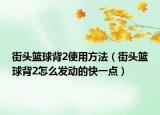 街頭籃球背2使用方法（街頭籃球背2怎么發(fā)動的快一點(diǎn)）