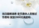 當日最新消息 春節(jié)退休人員有過節(jié)費嗎 發(fā)放2000元真的嗎