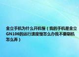 金立手機(jī)為什么開機(jī)慢（我的手機(jī)是金立GN106的運(yùn)行速度慢怎么辦我不要刷機(jī)怎么弄）