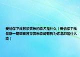 愛情保衛(wèi)戰(zhàn)背景音樂的歌名是什么（愛情保衛(wèi)戰(zhàn)最新一期里面背景音樂歌詞有我為你流淚是什么歌）