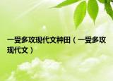一受多攻現(xiàn)代文種田（一受多攻現(xiàn)代文）