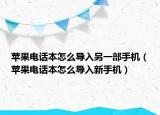 蘋果電話本怎么導(dǎo)入另一部手機(jī)（蘋果電話本怎么導(dǎo)入新手機(jī)）