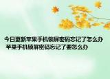 今日更新蘋果手機鎖屏密碼忘記了怎么辦 蘋果手機鎖屏密碼忘記了要怎么辦