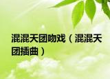 混混天團(tuán)吻戲（混混天團(tuán)插曲）