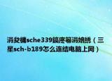 涓夋槦sche339鎬庝箞涓婄綉（三星sch-b189怎么連結(jié)電腦上網(wǎng)）