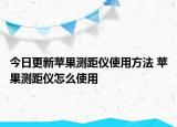 今日更新蘋果測距儀使用方法 蘋果測距儀怎么使用