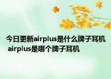 今日更新airplus是什么牌子耳機(jī) airplus是哪個(gè)牌子耳機(jī)