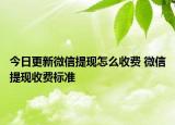 今日更新微信提現(xiàn)怎么收費(fèi) 微信提現(xiàn)收費(fèi)標(biāo)準(zhǔn)