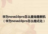 華為nova10pro怎么查詢是新機（華為nova10pro怎么格式化）