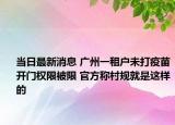 當日最新消息 廣州一租戶未打疫苗開門權(quán)限被限 官方稱村規(guī)就是這樣的