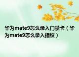 華為mate9怎么錄入門禁卡（華為mate9怎么錄入指紋）