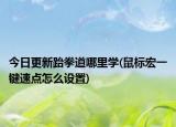 今日更新跆拳道哪里學(xué)(鼠標(biāo)宏一鍵速點(diǎn)怎么設(shè)置)