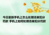 今日更新手機上怎么處理違章扣分罰款 手機上如何處理違章扣分罰款