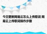 今日更新網(wǎng)易云怎么上傳歌詞 網(wǎng)易云上傳歌詞操作步驟