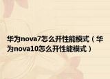 華為nova7怎么開性能模式（華為nova10怎么開性能模式）