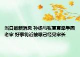 當(dāng)日最新消息 孫楊與張豆豆?fàn)渴只乩霞?好事將近被曝已經(jīng)見家長(zhǎng)