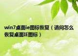 win7桌面ie圖標(biāo)恢復(fù)（請(qǐng)問怎么恢復(fù)桌面IE圖標(biāo)）