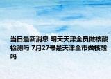 當(dāng)日最新消息 明天天津全員做核酸檢測(cè)嗎 7月27號(hào)是天津全市做核酸嗎