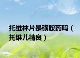 托維林片是磺胺藥嗎（托維兒精良）