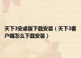 天下3安卓版下載安裝（天下3客戶端怎么下載安裝）