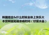 韓國(guó)組合fx什么時(shí)候全體上快樂(lè)大本營(yíng)啊誰(shuí)知道準(zhǔn)確時(shí)間（好愛(ài)水晶）