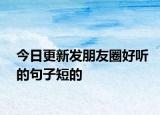 今日更新發(fā)朋友圈好聽的句子短的
