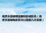 南京水游城橫店國(guó)際影城影訊（南京水游城電影院可以提前幾天買票）
