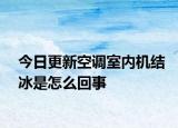 今日更新空調(diào)室內(nèi)機結(jié)冰是怎么回事
