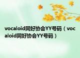 vocaloid同好協(xié)會YY號碼（vocaloid同好協(xié)會YY號碼）