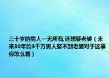 三十歲的男人一無所有,還想娶老婆（未來30年約3千萬男人娶不到老婆對于這事你怎么看）