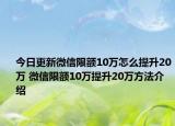 今日更新微信限額10萬(wàn)怎么提升20萬(wàn) 微信限額10萬(wàn)提升20萬(wàn)方法介紹