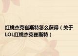 紅桃杰克崔斯特怎么獲得（關(guān)于LOL紅桃杰克崔斯特）