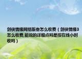 劍俠情緣網(wǎng)絡(luò)版叁怎么收費（劍俠情緣3怎么收費,能說的詳細點嗎是按在線小時收嗎）