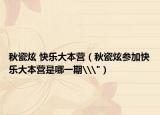 秋瓷炫 快樂大本營（秋瓷炫參加快樂大本營是哪一期\