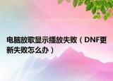 電腦放歌顯示播放失敗（DNF更新失敗怎么辦）