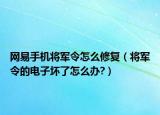 網(wǎng)易手機(jī)將軍令怎么修復(fù)（將軍令的電子壞了怎么辦?）