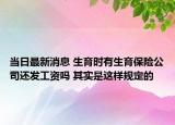 當(dāng)日最新消息 生育時(shí)有生育保險(xiǎn)公司還發(fā)工資嗎 其實(shí)是這樣規(guī)定的