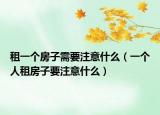 租一個房子需要注意什么（一個人租房子要注意什么）