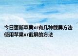 今日更新蘋(píng)果xr有幾種截屏方法 使用蘋(píng)果xr截屏的方法