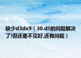 缺少d3dx9（30.dll的問題解決了!但還是不見好,還有問題）