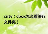 cntv（cbox怎么看緩存文件夾）