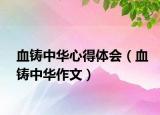 血鑄中華心得體會（血鑄中華作文）
