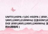 UMTS\HSPA+\DC-HSDPA（(850\900\1900\2100MHz) 以及GSM\EDGE (850\900\1800\1900MHz) 支持3G網(wǎng)絡(luò)嗎）