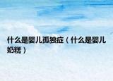 什么是嬰兒孤獨(dú)癥（什么是嬰兒奶糕）