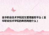 金華職業(yè)技術(shù)學(xué)院招生管理服務(wù)平臺（金華職業(yè)技術(shù)學(xué)院的教務(wù)網(wǎng)是什么）