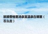 旅順香格里湯泉宮溫泉在哪里（怎么走）