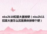 nba2k10扣籃大賽按鍵（nba2k11扣籃大賽怎么扣籃具體按哪個(gè)鍵）