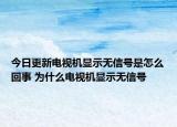 今日更新電視機(jī)顯示無(wú)信號(hào)是怎么回事 為什么電視機(jī)顯示無(wú)信號(hào)